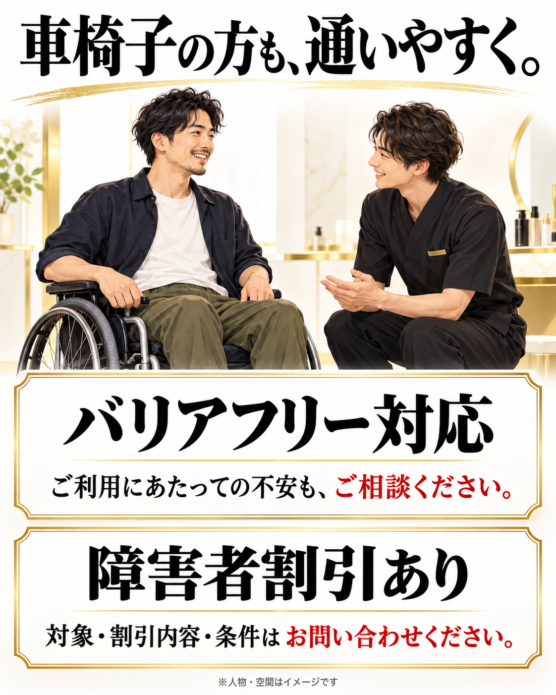 車椅子の方もご利用いただけるバリアフリー対応。障害者割引あり。対象、割引内容、条件はお問い合わせください。人物や空間はイメージ。